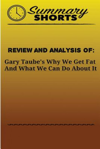 Kniha Review and Analysis Of: Gary Taube's: Why We Get Fat And What We Can Do About It Summary Shorts