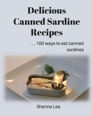 Kniha Delicious Canned Sardine Recipes: . . . 100 ways to eat canned sardines Shanna Lea