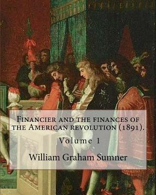 Książka Financier and the finances of the American revolution (1891). By: William Graham Sumner ( Volume 1): William Graham Sumner (October 30, 1840 - April 1 William Graham Sumner