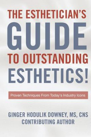 Kniha The Esthetician's Guide to Outstanding Esthetics: Proven Techniques From Today's Industry Icons Ginger Hodulik Downey