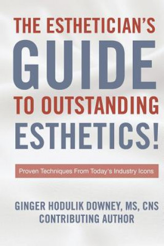 Книга The Esthetician's Guide to Outstanding Esthetics: Proven Techniques From Today's Industry Icons Ginger Hodulik Downey