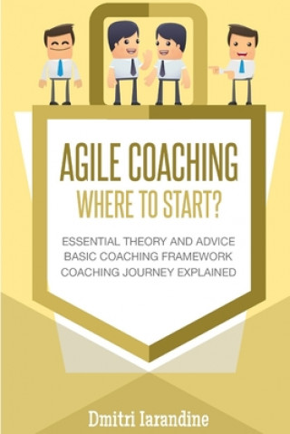 Книга Agile Coaching: Where to Start?: Role Introduction and Basic Framework to get you going Dmitri Iarandine