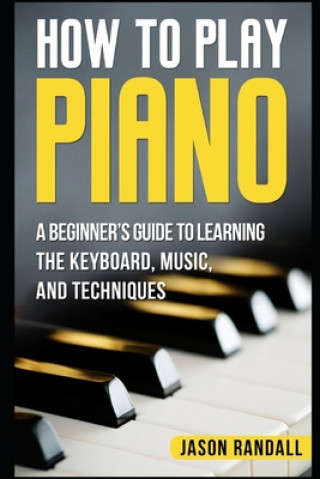 Kniha How to Play Piano: A Beginner's Guide to Learning the Keyboard, Music, and Techniques Jason Randall