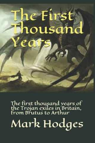 Książka The First Thousand Years: The First Thousand Years of the Trojan Exiles in Britain, from Brutus to Arthur Mark Hodges