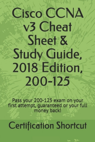 Könyv Cisco CCNA v3 Cheat Sheet & Study Guide, 2018 Edition, 200-125: Pass your 200-125 exam on your first attempt, guaranteed or your full money back! Certification Shortcut