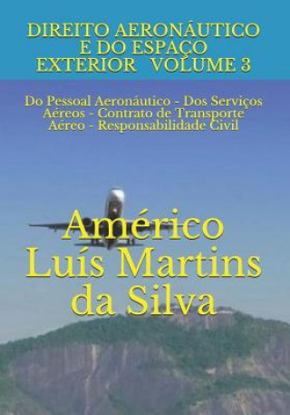 Kniha Direito Aeronáutico E Do Espaço Exterior - Volume 3: Do Pessoal Aeronáutico - DOS Serviços Aéreos - Contrato de Transporte Aéreo - Responsabilidade Ci Americo Luis Martins Da Silva