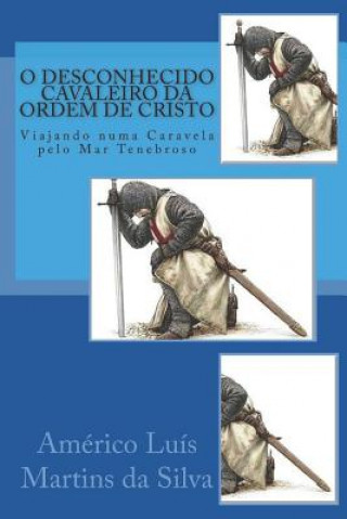 Könyv O Desconhecido Cavaleiro Da Ordem de Cristo: Viajando Numa Caravela Pelo Mar Tenebroso Americo Luis Martins Da Silva
