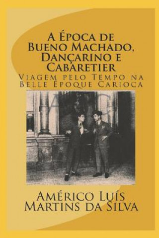 Kniha A Época de Bueno Machado, Dançarino E Cabaretier: Livro Sem Imagens - Viagem Pelo Tempo Na Belle Époque Carioca Americo Luis Martins Da Silva