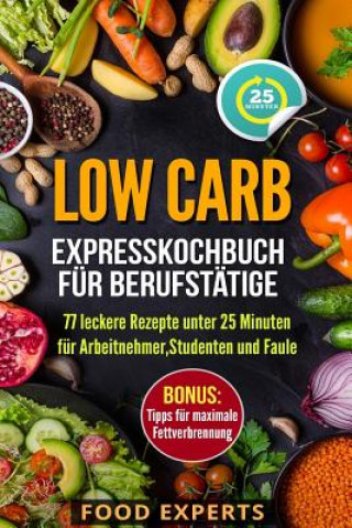 Carte Low Carb - Expresskochbuch für Berufstätige: 77 leckere Rezepte unter 25 Minuten für Arbeitnehmer, Studenten und Faule Food Experts