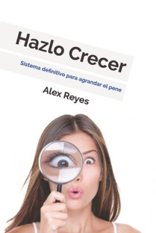 Kniha Hazlo Crecer: Sistema definitivo para agrandar el pene. Alex Reyes