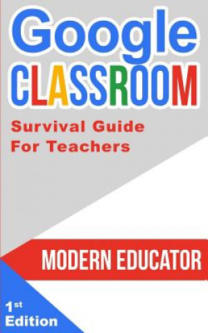 Kniha Google Classroom: 202 Survival Guide for Teachers Modern Educator