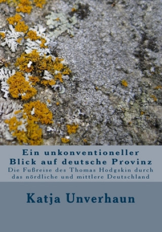 Książka Ein unkonventioneller Blick auf deutsche Provinz: Die Fußreise des Thomas Hodgskin durch das nördliche und mittlere Deutschland Katja Unverhaun