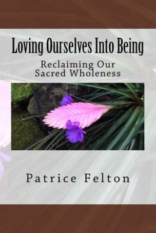 Kniha Loving Ourselves Into Being: Reclaiming Our Sacred Wholeness Patrice Felton