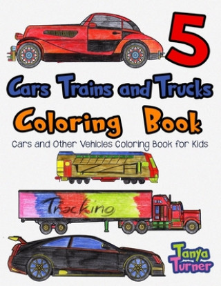 Książka Cars, Trains and Trucks Coloring Book 5: Cars and Other Vehicles Coloring Book Tanya Turner