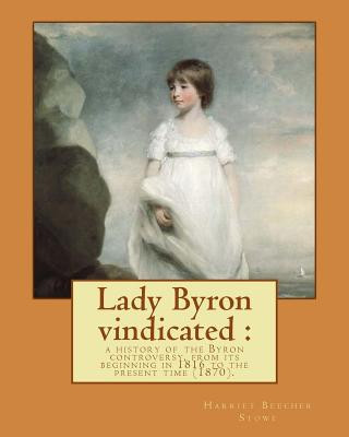 Carte Lady Byron vindicated: a history of the Byron controversy, from its beginning in 1816 to the present time (1870). By: Harriet Beecher Stowe: Harriet Beecher Stowe