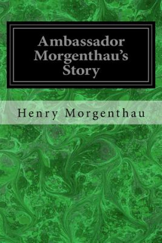 Kniha Ambassador Morgenthau's Story: Formerly American Ambassador to Turkey Henry Morgenthau