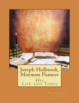 Carte Joseph Holbrook, Mormon Pioneer: His Life and Times Pamela Call Johnson