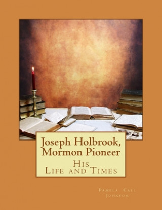 Kniha Joseph Holbrook, Mormon Pioneer: His Life and Times Pamela Call Johnson