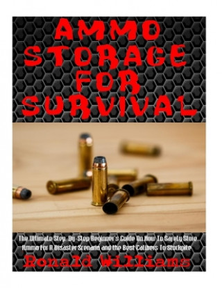 Könyv Ammo Storage For Survival: The Ultimate Step-By-Step Beginner's Guide On How To Safely Store Ammo For A Disaster Scenario and the Best Calibers T Ronald Williams