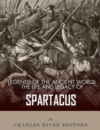 Kniha Legends of the Ancient World: The Life and Legacy of Spartacus Charles River Editors