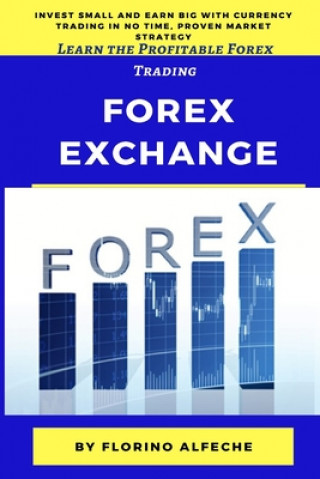 Kniha Forex Exchange for Beginners: Learn the Profitable Forex Trading, Invest Small and Earn Big with Currency Trading in No Time, Proven Market Strategy Florino Alfeche