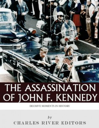 Kniha Decisive Moments in History: The Assassination of John F. Kennedy Charles River Editors