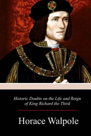 Carte Historic Doubts on the Life and Reign of King Richard the Third Horace Walpole