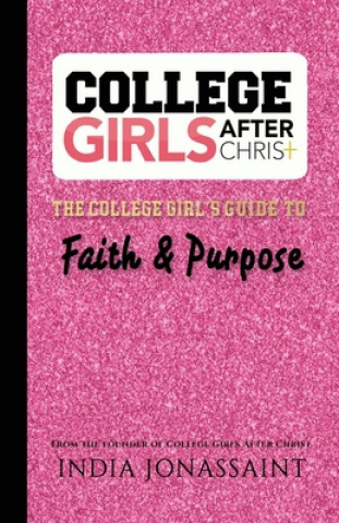 Kniha College Girls After Christ: : The College Girl's Guide to Faith & Purpose India Jonassaint