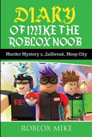 Könyv Diary of Mike the Roblox Noob: Murder Mystery 2, Jailbreak, MeepCity, Complete Story Roblox Mike