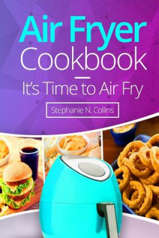 Carte Air Fryer Cookbook: It's Time to Air Fry: Easy and Tasty Recipes for Your Air Fryer Stephanie N. Collins