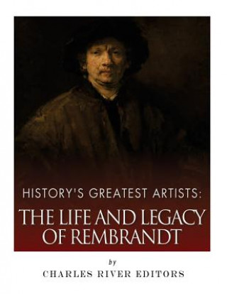 Carte History's Greatest Artists: The Life and Legacy of Rembrandt Charles River Editors