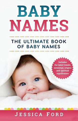 Könyv Baby Names: The Ultimate Book of Baby Names - Includes the Latest Trends, Meanings, Origins and Spiritual Significance Jessica Ford