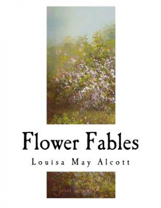 Kniha Flower Fables: Louisa May Alcott Louisa May Alcott