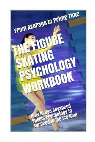 Carte The Figure Skating Psychology Workbook: How to Use Advanced Sports Psychology to Succeed in the Ice Rink Danny Uribe Masep
