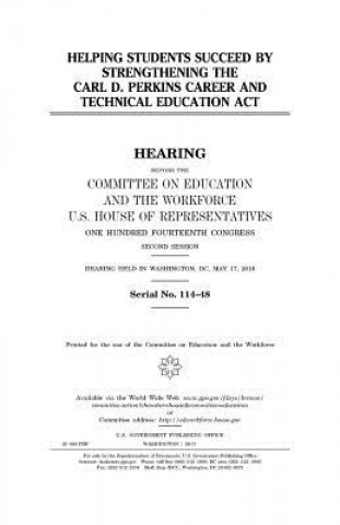 Kniha Helping students succeed by strengthening the Carl D. Perkins Career and Technical Education Act United States House of Representatives