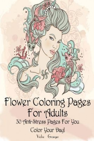 Kniha Flower Coloring Pages for Adults: 30 Anti-Stress Pages for You. Color Your Day!: (Adult Coloring Pages, Adult Coloring) Vickie Granger
