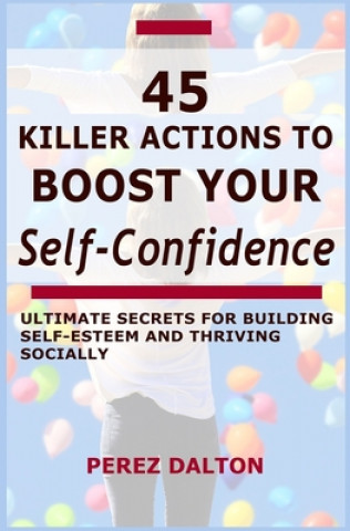 Könyv 45 Killer Actions to Boost Your Self-Confidence: Ultimate Secrets for Building Self-Esteem and Thriving Socially Perez Dalton