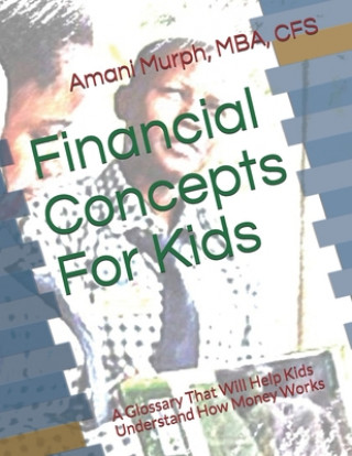 Könyv Financial Concepts For Kids: A Glossary That Will Help Kids Understand How Money Works Amani Murph