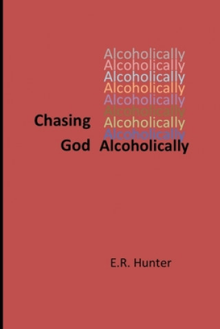Kniha Chasing God Alcoholically: A Personal Reflection on Pursuing Spirituality in Early Recovery E. R. Hunter
