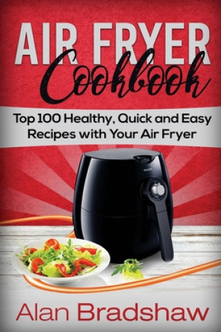 Książka Air Fryer Cookbook: Top 100 Healthy, Quick and Easy Recipes with Your Air Fryer Alan Bradshaw