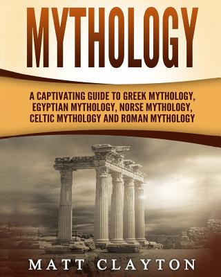 Kniha Mythology: A Captivating Guide to Greek Mythology, Egyptian Mythology, Norse Mythology, Celtic Mythology and Roman Mythology Matt Clayton