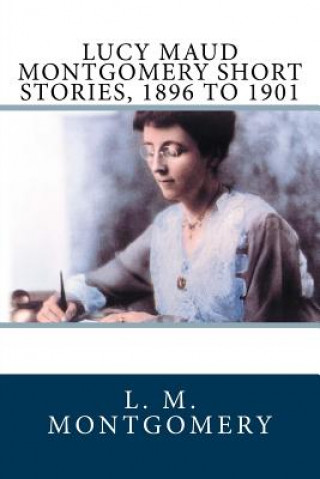 Könyv Lucy Maud Montgomery Short Stories, 1896 to 1901 L M Montgomery