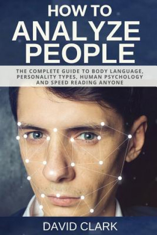 Book How to Analyze People: The Complete Guide to Body Language, Personality Types, Human Psychology and Speed Reading Anyone David Clark