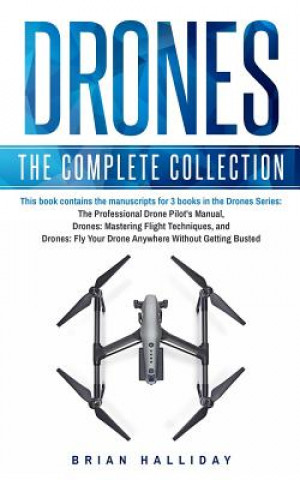 Book Drones: The Complete Collection: Three books in one. Drones: The Professional Drone Pilot's Manual, Drones: Mastering Flight T Brian Halliday