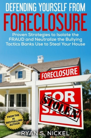 Книга Defending Yourself From Foreclosure: Proven Strategies to Isolate the FRAUD and Neutralize the Bullying Tactics Banks Use to Steal Your House Ryan S. Nickel