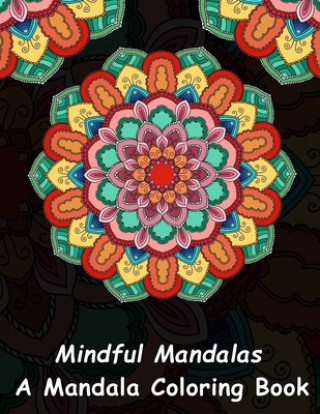 Książka Mindful Mandalas: A Mandala Coloring Book: A Unique Antistress Coloring Gift for Men, Women, Teenagers & Seniors with Relaxing Mandala P Mainful Mandalas