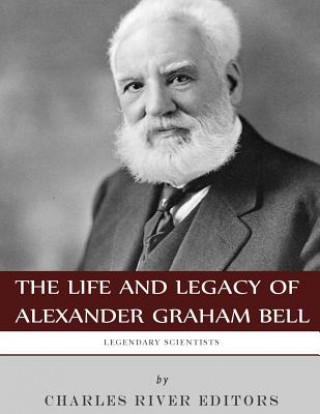 Kniha Legendary Scientists: The Life and Legacy of Alexander Graham Bell Charles River Editors