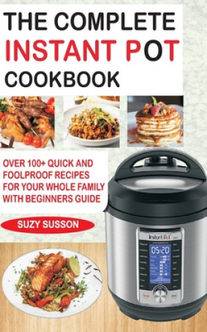 Kniha The Complete Instant Pot Cookbook: Over 100+ Quick & Foolproof Recipes for Your Whole Family with Beginners Guide Suzy Susson