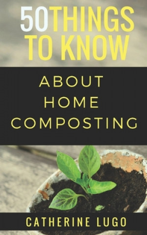 Книга 50 Things to Know About Home Composting: A Beginners Guide to Learn How to Enjoy Composting Inexpensively 50 Things To Know