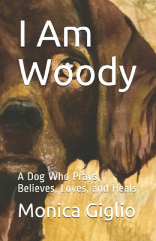 Libro I Am Woody: A Dog Who Prays, Believes, Loves, and Heals Monica Giglio